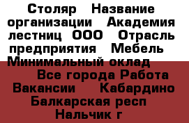 Столяр › Название организации ­ Академия лестниц, ООО › Отрасль предприятия ­ Мебель › Минимальный оклад ­ 40 000 - Все города Работа » Вакансии   . Кабардино-Балкарская респ.,Нальчик г.